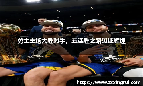 勇士主场大胜对手，五连胜之路见证辉煌
