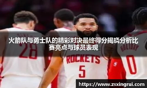 火箭队与勇士队的精彩对决最终得分揭晓分析比赛亮点与球员表现
