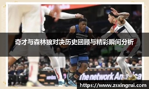 奇才与森林狼对决历史回顾与精彩瞬间分析