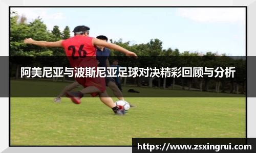 阿美尼亚与波斯尼亚足球对决精彩回顾与分析