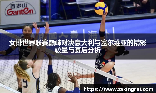 女排世界联赛巅峰对决意大利与塞尔维亚的精彩较量与赛后分析